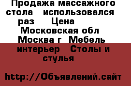 Продажа массажного стола , использовался 1 раз,  › Цена ­ 5 000 - Московская обл., Москва г. Мебель, интерьер » Столы и стулья   